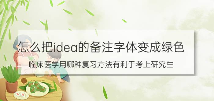 怎么把idea的备注字体变成绿色 临床医学用哪种复习方法有利于考上研究生？